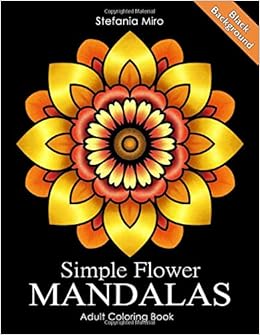 Simple Flower Mandalas Black Background: Adult Coloring Book, by Stefania Miro Happy Coloring Simple Flower Mandalas Black Background: Adult Coloring Book, by Stefania Miro Happy Coloring