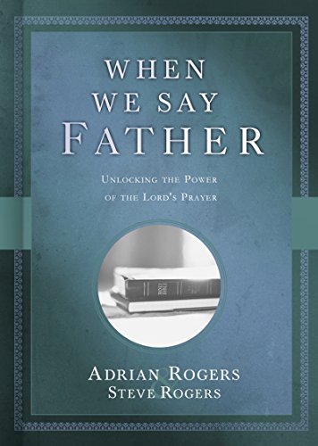 When We Say Father: Unlocking the Power of the Lord's Prayer by [Rogers, Adrian, Rogers, Steve]