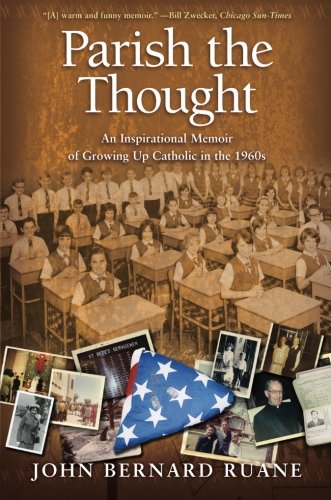 Parish the Thought: An Inspirational Memoir of Growing Up Catholic in the 1960s by John Bernard Ruane