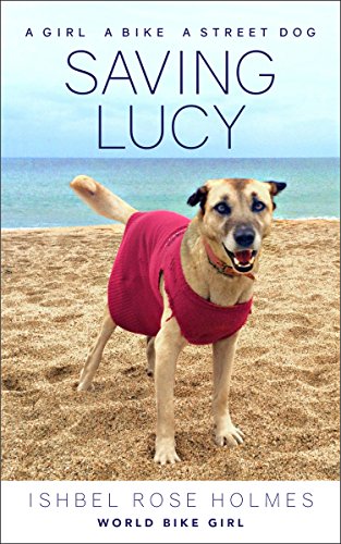 Saving Lucy: A girl, a bike, a street dog by Ishbel Rose Holmes