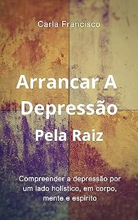 Livro Arrancar A Depressão Pela Raiz: Compreender A Depressão Por Um Lado Holístico, Em Corpo, Mente e Espírito