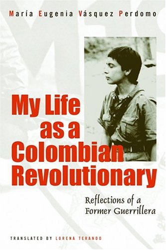 My Life as a Colombian Revolutionary: Reflections of a Former Guerrillera by Maria Eugenia Vasquez Perdomo