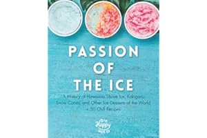 Passion of the Ice: A History of Hawaiian Shave Ice, Kakigori, Snow Cones, and Other Ice Desserts of the World + 50 Chill Recipes