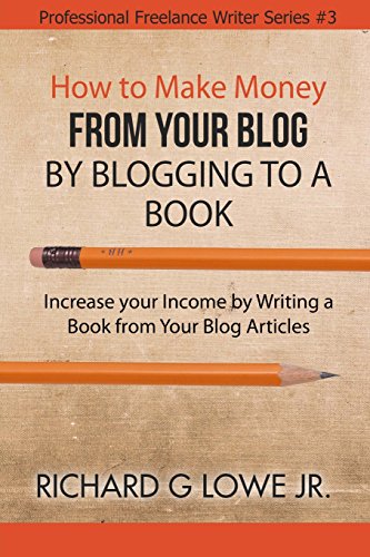 How to Make Money from your Blog by Blogging to a Book: Increase your Income by Writing a Book from your Blog Articles (Professional Freelance Writer) (Volume 3)