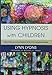 Using Hypnosis with Children: Creating and Delivering Effective Interventions