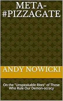 Meta-#Pizzagate: On the "Unspeakable Rites" of Those Who Rule Our Demon-ocracy by [Nowicki, Andy ]