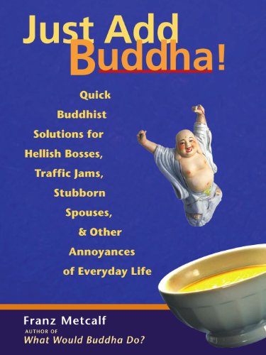 Just Add Buddha!: Quick Buddhist Solutions for Hellish Bosses, Traffic Jams, Stubborn Spouses, and Other Annoyances of Everyday Life