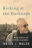 Kicking at the Darkness: Bruce Cockburn and the Christian Imagination