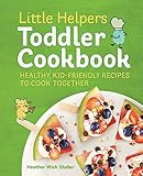 Little Helpers Toddler Cookbook: Healthy, Kid-Friendly Recipes to Cook Together by Heather Wish Staller