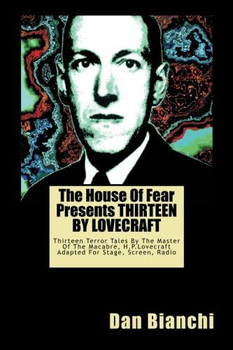 The House Of Fear Presents THIRTEEN BY LOVECRAFT: Thirteen Terror Tales By The Master Of The Macabre, H.P.Lovecraft Adapted For Stage, Screen, Radio