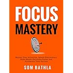 FOCUS MASTERY: Master Your Attention, Ignore Distractions, Make Better Decisions Faster and Accelerate Your Success
