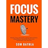 FOCUS MASTERY: Master Your Attention, Ignore Distractions, Make Better Decisions Faster and Accelerate Your Success