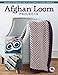 Afghan Loom Projects: Designs & Techniques for 15 Cozy, Cuddly & Classic Blankets by 