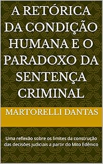 Livro A RETÓRICA DA CONDIÇÃO HUMANA E O PARADOXO DA SENTENÇA CRIMINAL: Uma reflexão sobre os limites da construção das decisões judiciais a partir do Mito Edênico