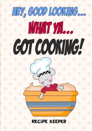 Hey, Good Looking....WHAT YA....Got COOKING!: Blank recipe cookbook journal for jotting down your recipes. Keep all your favorite recipes in one handy cookbook (Blank Recipe Book)