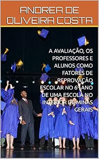 Livro A AVALIAÇÃO, OS PROFESSORES E ALUNOS COMO FATORES DE REPROVAÇÃO ESCOLAR NO 6º ANO DE UMA ESCOLA NO INTERIOR DE MINAS GERAIS