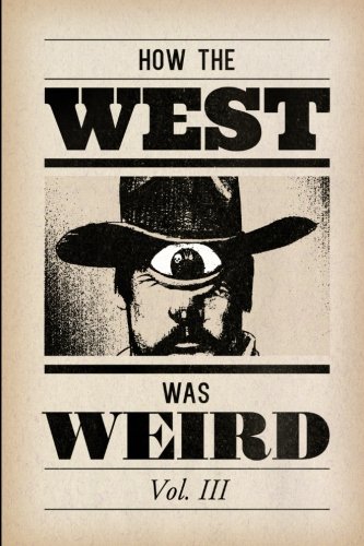 How the West Was Weird, Vol. 3: One Last Bunch of Tales from the Weird, Wild West (Volume 3)
