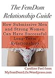 The FemDom Relationship Guide: How Submissive Men and Strong Women Can Have Successful Long-Term Relationships