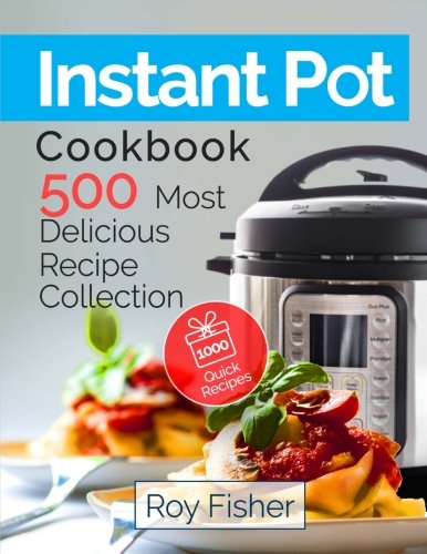 Instant Pot Cookbook 500 Most Delicious Recipe Collection Anyone Can Cook Roy Fisher 9781717054425 Amazon Com Books
