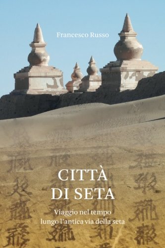 Città  di Seta: Viaggio nel tempo lungo l'antica via della seta (Italian Edition)