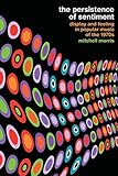 The Persistence of Sentiment: Display and Feeling in Popular Music of the 1970s by Mitchell Morris