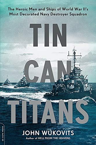 Tin Can Titans: The Heroic Men and Ships of World War II's Most Decorated Navy Destroyer Squadron