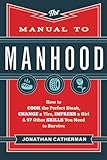 The Manual to Manhood: How to Cook the Perfect Steak, Change a Tire, Impress a Girl & 97 Other Skills You Need to Survive