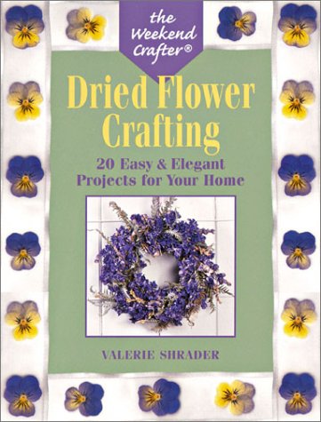 The Weekend Crafter: Dried Flower Crafting: 20 Easy & Elegant Projects for Your Home