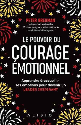Le Pouvoir Du Courage Emotionnel Surmonter Ses Peurs Pour Devenir Un Leader Inspirant Bregman Peter Amazon Com Books