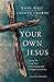 Your Own Jesus: Saying Yes to the One Relationship that Changes Everything