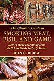 The Ultimate Guide to Smoking Meat, Fish, and Game: How to Make Everything from Delicious Meals to T
