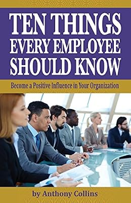 Ten Things Every Employee Should Know: Become a Positive Influence in Your Organization
