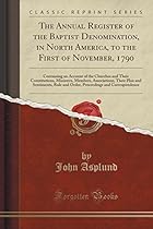 The Annual Register of the Baptist Denomination; in North America; to the First of November; 1790: Containing an Account of the Churches and Their ... Sentiments; Rule and Order; Proceedings and