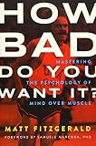 How Bad Do You Want It?: Mastering the Psychology of Mind over Muscle by Matt Fitzgerald