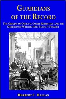 Guardians of the Record: The Origins of Official Court Reporting and the Shorthand Writers Who Made It Possible, by Herbert C. Hallas