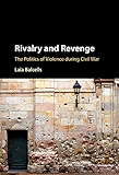 Rivalry and Revenge: The Politics of Violence during Civil War (Cambridge Studies in Comparative Politics)