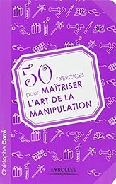 50 exercices pour maîtriser l'art de la manipulation