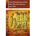 Artisan/Practitioners and the Rise of the New Sciences, 1400-1600 (OSU Press Horning Visiting Scholars Publication)