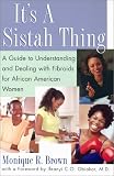 It's A Sistah Thing: A Guide to Understanding and Dealing With Fibroids for Black Women by Monique Brown, Ifeanyi C.O. Obiakor M.D.