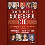 Confessions of a Successful CIO: How the Best CIOs Tackle Their Toughest Business Challenges