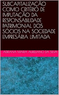 Livro SUBCAPITALIZAÇÃO COMO CRITÉRIO DE IMPUTAÇÃO DA RESPONSABILIDADE PATRIMONIAL DOS SÓCIOS NA SOCIEDADE EMPRESÁRIA LIMITADA