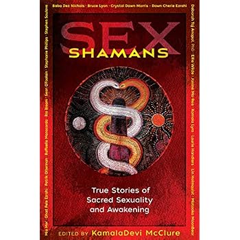 Sex Shamans: True Stories of Sacred Sexuality and Awakening Sex Shamans: True Stories of Sacred Sexuality and Awakening