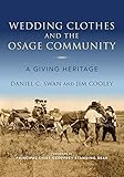 Wedding Clothes and the Osage Community: A Giving Heritage (Material Vernaculars) by Daniel C. Swan, Jim Cooley
