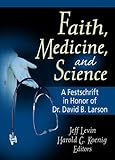 Faith, Medicine, and Science : A Festschrift in Honor of Dr. David B. Larson, Larson, David B. and Levin, Jeffrey S., 0789018713