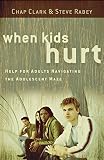 When Kids Hurt: Help for Adults Navigating the Adolescent Maze by Chap Clark, Steve Rabey