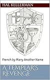 A Templar's Revenge: French by Many Another Name by Hal Kellerman