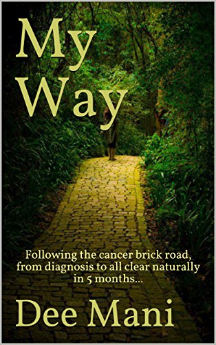My Way: Following the cancer brick road, from diagnosis to all clear naturally in 5 months... My Way: Following the cancer brick road, from diagnosis to all clear naturally in 5 months...