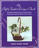 The Gift Basket Design Book: Everything You Need to Know to Create Beautiful, Professional-Looking Gift Baskets for All Occasions by 