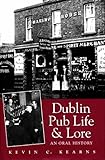 Dublin Pub Life and Lore - An Oral History of Dublin's Traditional Irish Pubs: The Recollections of Dublin's Publicans, Barmen and 'Regulars' by Kevin C. Kearns