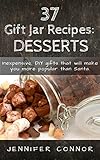 37 Gift Jar Recipes: Desserts: Inexpensive, DIY gifts that will make you more popular than Santa. by Jennifer Connor